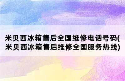 米贝西冰箱售后全国维修电话号码(米贝西冰箱售后维修全国服务热线)