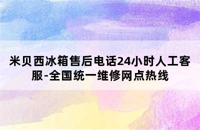 米贝西冰箱售后电话24小时人工客服-全国统一维修网点热线