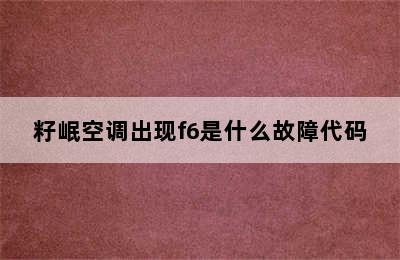 籽岷空调出现f6是什么故障代码