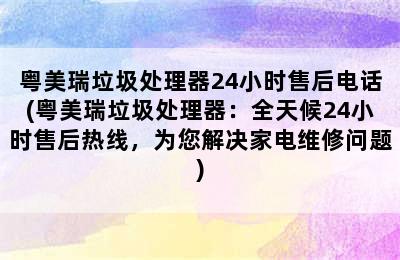 粤美瑞垃圾处理器24小时售后电话(粤美瑞垃圾处理器：全天候24小时售后热线，为您解决家电维修问题)