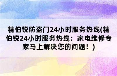 精伯锐防盗门24小时服务热线(精伯锐24小时服务热线：家电维修专家马上解决您的问题！)