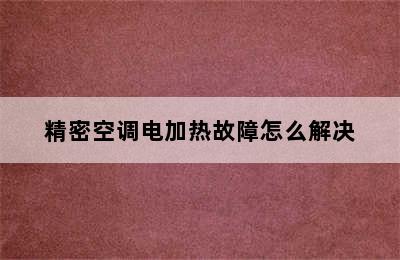 精密空调电加热故障怎么解决