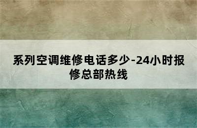 系列空调维修电话多少-24小时报修总部热线