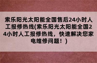 索乐阳光太阳能全国售后24小时人工报修热线(索乐阳光太阳能全国24小时人工报修热线，快速解决您家电维修问题！)