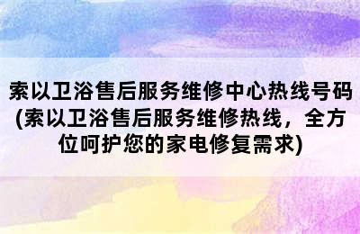 索以卫浴售后服务维修中心热线号码(索以卫浴售后服务维修热线，全方位呵护您的家电修复需求)