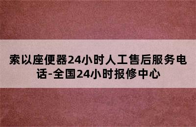 索以座便器24小时人工售后服务电话-全国24小时报修中心