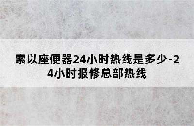 索以座便器24小时热线是多少-24小时报修总部热线