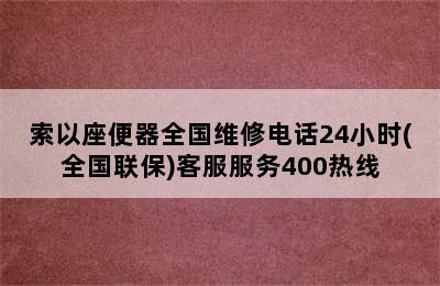 索以座便器全国维修电话24小时(全国联保)客服服务400热线