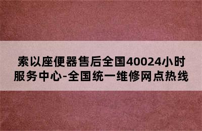 索以座便器售后全国40024小时服务中心-全国统一维修网点热线