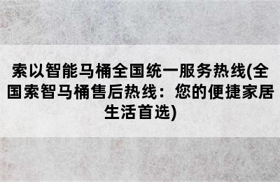 索以智能马桶全国统一服务热线(全国索智马桶售后热线：您的便捷家居生活首选)