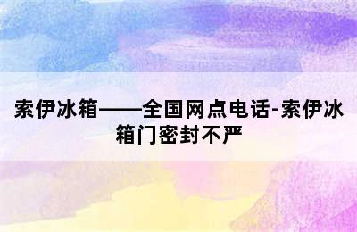 索伊冰箱——全国网点电话-索伊冰箱门密封不严