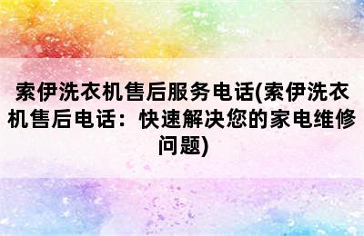 索伊洗衣机售后服务电话(索伊洗衣机售后电话：快速解决您的家电维修问题)