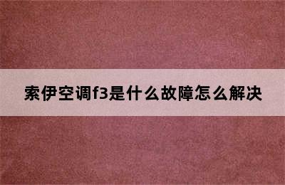 索伊空调f3是什么故障怎么解决