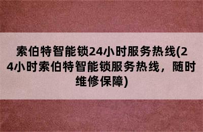 索伯特智能锁24小时服务热线(24小时索伯特智能锁服务热线，随时维修保障)