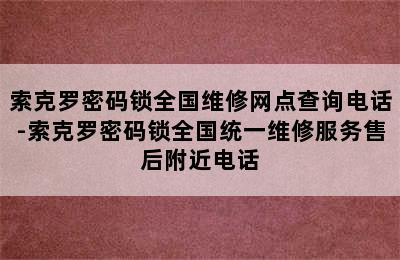 索克罗密码锁全国维修网点查询电话-索克罗密码锁全国统一维修服务售后附近电话