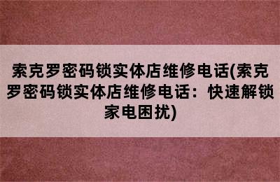 索克罗密码锁实体店维修电话(索克罗密码锁实体店维修电话：快速解锁家电困扰)