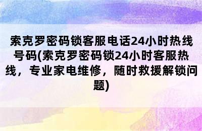 索克罗密码锁客服电话24小时热线号码(索克罗密码锁24小时客服热线，专业家电维修，随时救援解锁问题)