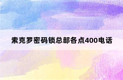 索克罗密码锁总部各点400电话