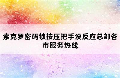 索克罗密码锁按压把手没反应总部各市服务热线