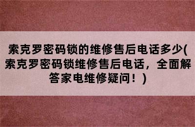 索克罗密码锁的维修售后电话多少(索克罗密码锁维修售后电话，全面解答家电维修疑问！)