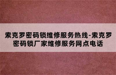 索克罗密码锁维修服务热线-索克罗密码锁厂家维修服务网点电话