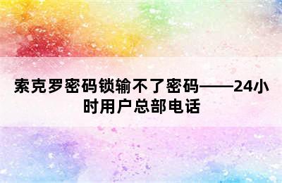 索克罗密码锁输不了密码——24小时用户总部电话