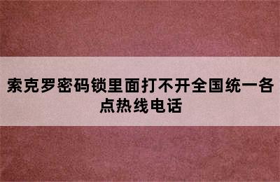 索克罗密码锁里面打不开全国统一各点热线电话