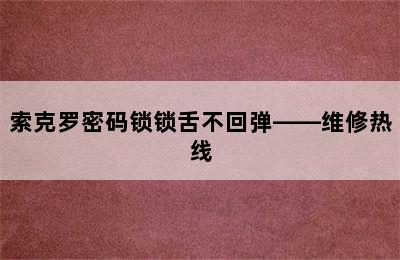 索克罗密码锁锁舌不回弹——维修热线