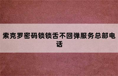 索克罗密码锁锁舌不回弹服务总部电话