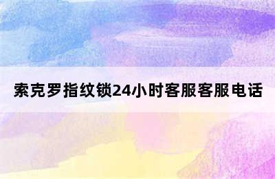 索克罗指纹锁24小时客服客服电话