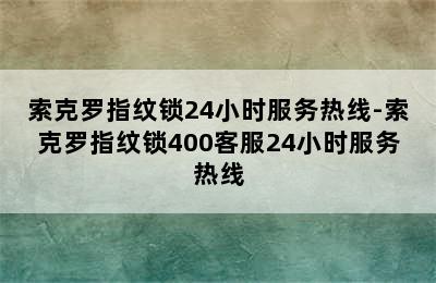 索克罗指纹锁24小时服务热线-索克罗指纹锁400客服24小时服务热线