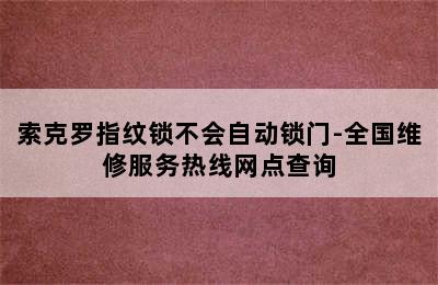 索克罗指纹锁不会自动锁门-全国维修服务热线网点查询