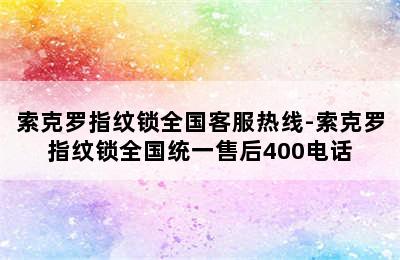 索克罗指纹锁全国客服热线-索克罗指纹锁全国统一售后400电话