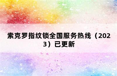 索克罗指纹锁全国服务热线（2023）已更新