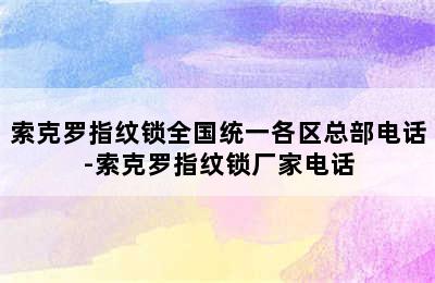 索克罗指纹锁全国统一各区总部电话-索克罗指纹锁厂家电话