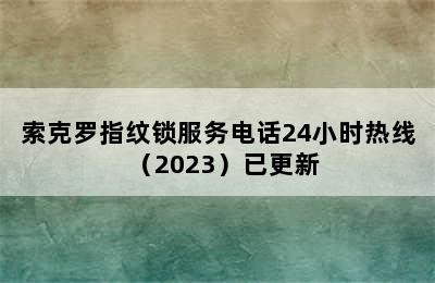 索克罗指纹锁服务电话24小时热线（2023）已更新