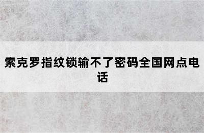 索克罗指纹锁输不了密码全国网点电话