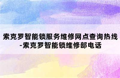 索克罗智能锁服务维修网点查询热线-索克罗智能锁维修部电话