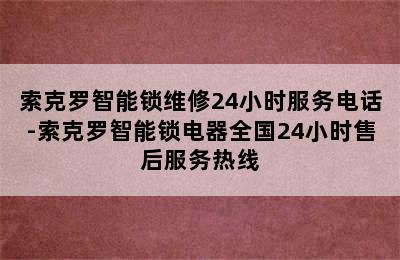 索克罗智能锁维修24小时服务电话-索克罗智能锁电器全国24小时售后服务热线