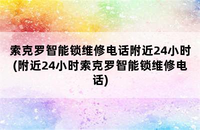 索克罗智能锁维修电话附近24小时(附近24小时索克罗智能锁维修电话)