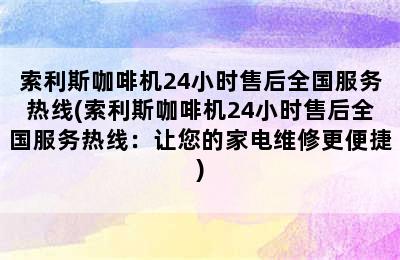 索利斯咖啡机24小时售后全国服务热线(索利斯咖啡机24小时售后全国服务热线：让您的家电维修更便捷)