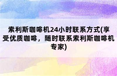 索利斯咖啡机24小时联系方式(享受优质咖啡，随时联系索利斯咖啡机专家)