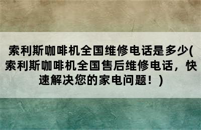 索利斯咖啡机全国维修电话是多少(索利斯咖啡机全国售后维修电话，快速解决您的家电问题！)