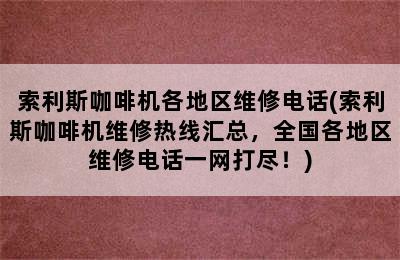 索利斯咖啡机各地区维修电话(索利斯咖啡机维修热线汇总，全国各地区维修电话一网打尽！)