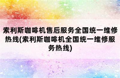 索利斯咖啡机售后服务全国统一维修热线(索利斯咖啡机全国统一维修服务热线)