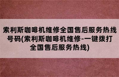 索利斯咖啡机维修全国售后服务热线号码(索利斯咖啡机维修-一键拨打全国售后服务热线)