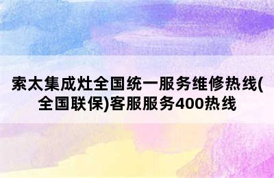 索太集成灶全国统一服务维修热线(全国联保)客服服务400热线