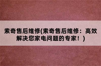 索奇售后维修(索奇售后维修：高效解决您家电问题的专家！)