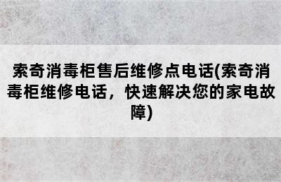 索奇消毒柜售后维修点电话(索奇消毒柜维修电话，快速解决您的家电故障)