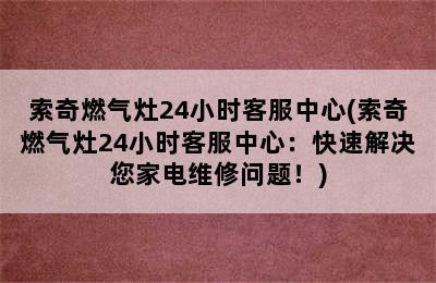 索奇燃气灶24小时客服中心(索奇燃气灶24小时客服中心：快速解决您家电维修问题！)